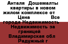 Анталя, Дошемалты квартиры в новом жилом комплексе от 39000 $. › Цена ­ 39 000 - Все города Недвижимость » Недвижимость за границей   . Владимирская обл.,Радужный г.